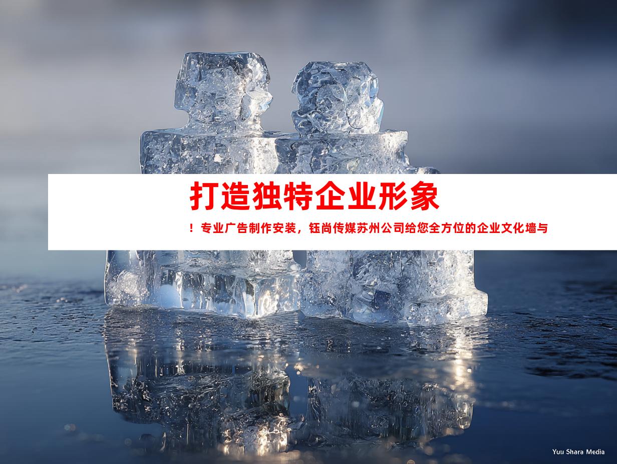 苏州打造独特企业形象！专业广告制作安装，钰尚传媒苏州公司给您全方位的企业文化墙与平面广告设计！9991