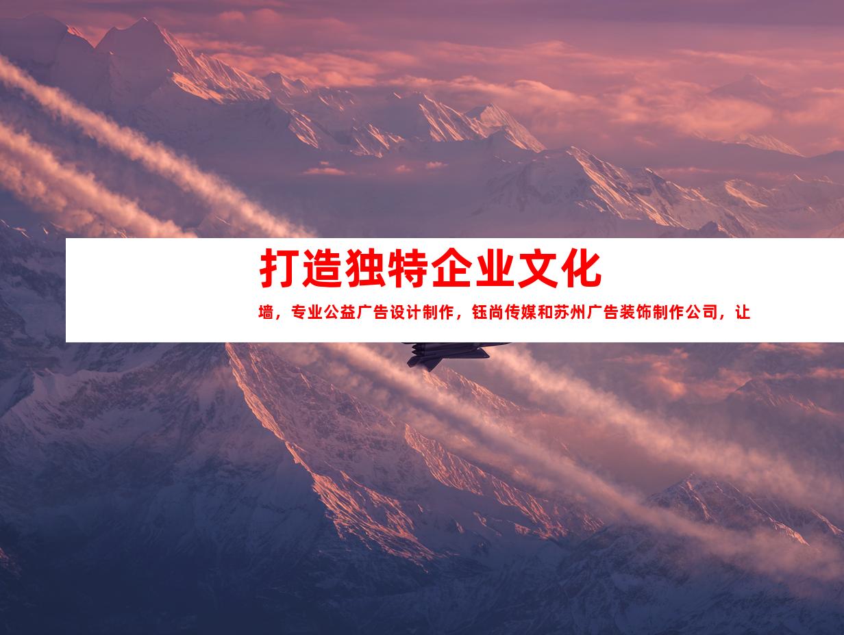 苏州打造独特企业文化墙，专业公益广告设计制作，钰尚传媒和苏州广告装饰制作公司，让你的展厅装修与众不同！9966