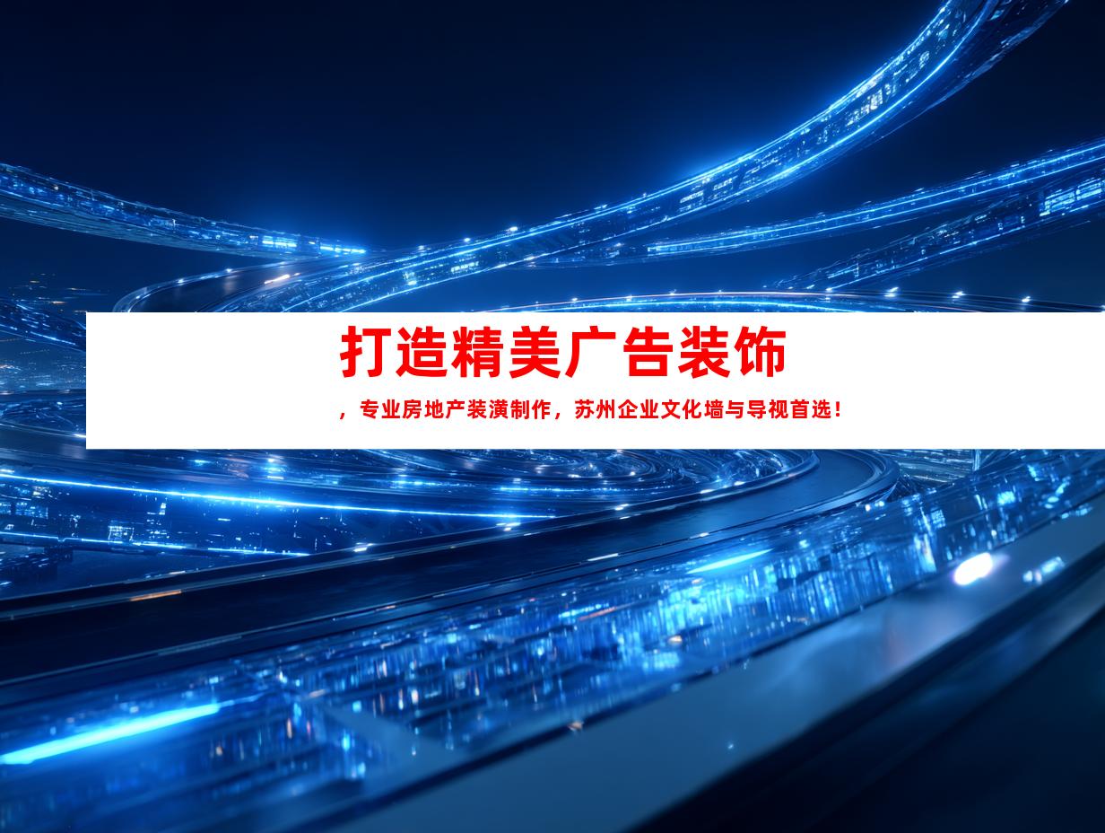 苏州打造精美广告装饰，专业房地产装潢制作，苏州企业文化墙与导视首选！