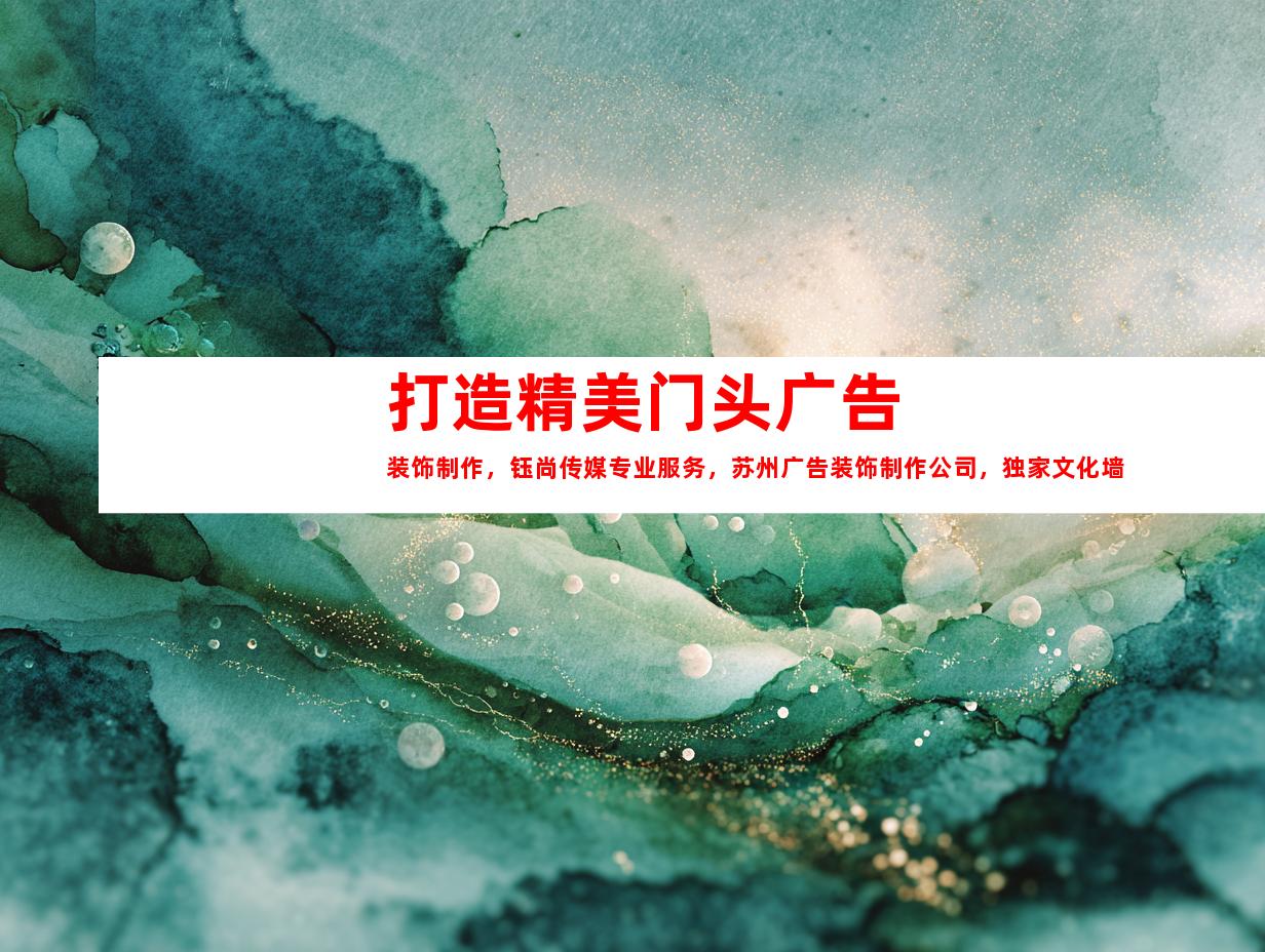 苏州打造精美门头广告装饰制作，钰尚传媒专业服务，苏州广告装饰制作公司，独家文化墙与LED灯箱，展厅装修定制