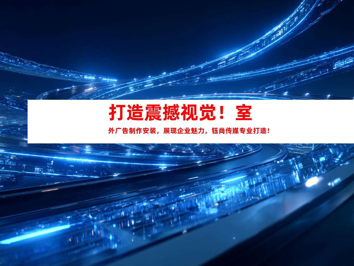 苏州打造震撼视觉！室外广告制作安装，展现企业魅力，钰尚传媒专业打造！