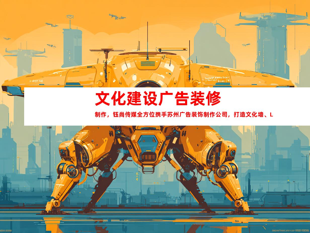 苏州文化建设广告装修制作，钰尚传媒全方位携手苏州广告装饰制作公司，打造文化墙、LED灯箱及室内外导视！