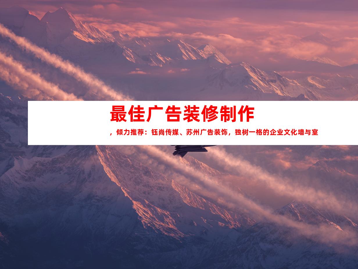 苏州最佳广告装修制作，倾力推荐：钰尚传媒、苏州广告装饰，独树一格的企业文化墙与室内外导视9998