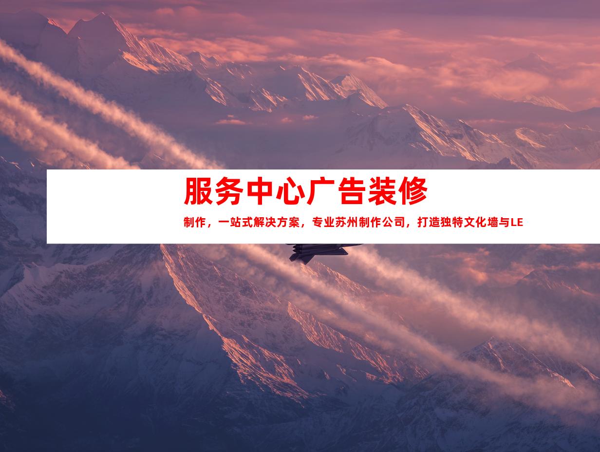 苏州服务中心广告装修制作，一站式解决方案，专业苏州制作公司，打造独特文化墙与LED灯箱，完美室内外导视。9914