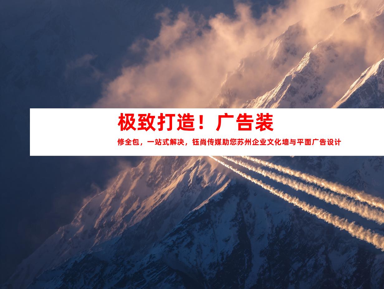 苏州极致打造！广告装修全包，一站式解决，钰尚传媒助您苏州企业文化墙与平面广告设计！9936