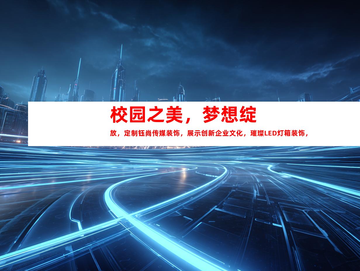 苏州校园之美，梦想绽放，定制钰尚传媒装饰，展示创新企业文化，璀璨LED灯箱装饰，打造精致展厅！