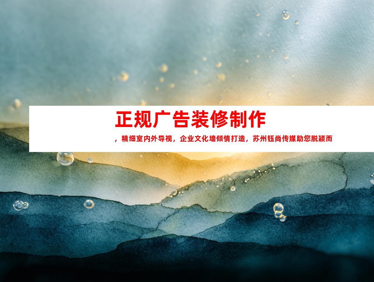 苏州正规广告装修制作，精细室内外导视，企业文化墙倾情打造，苏州钰尚传媒助您脱颖而出！