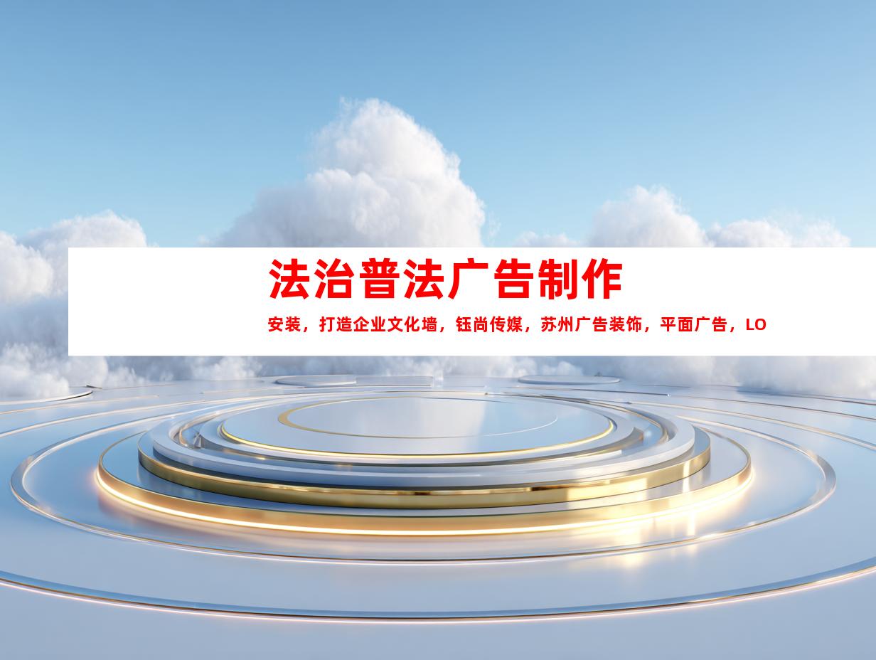 苏州法治普法广告制作安装，打造企业文化墙，钰尚传媒，苏州广告装饰，平面广告，LOGO设计