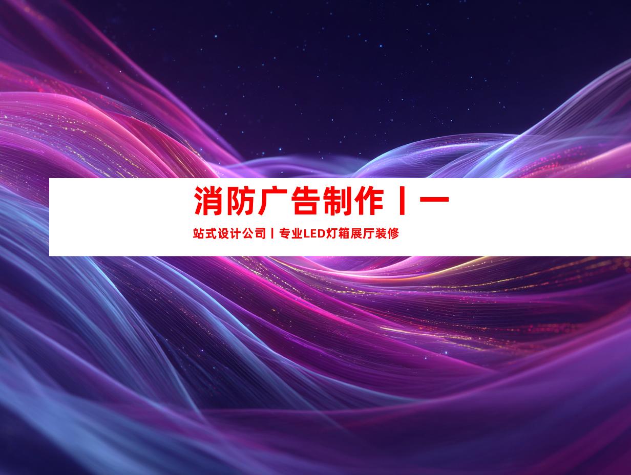 苏州消防广告制作丨一站式设计公司丨专业LED灯箱展厅装修9931