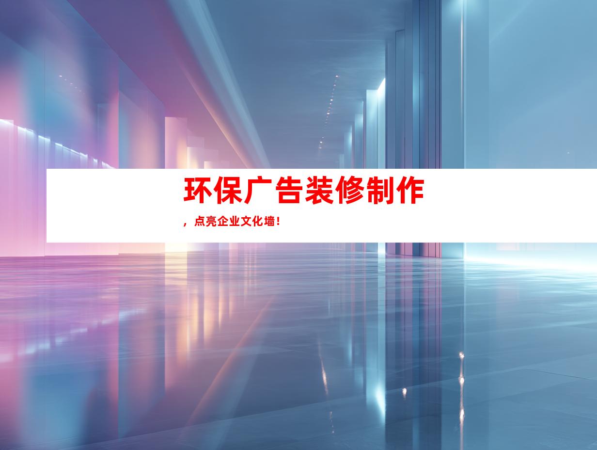 苏州环保广告装修制作，点亮企业文化墙！