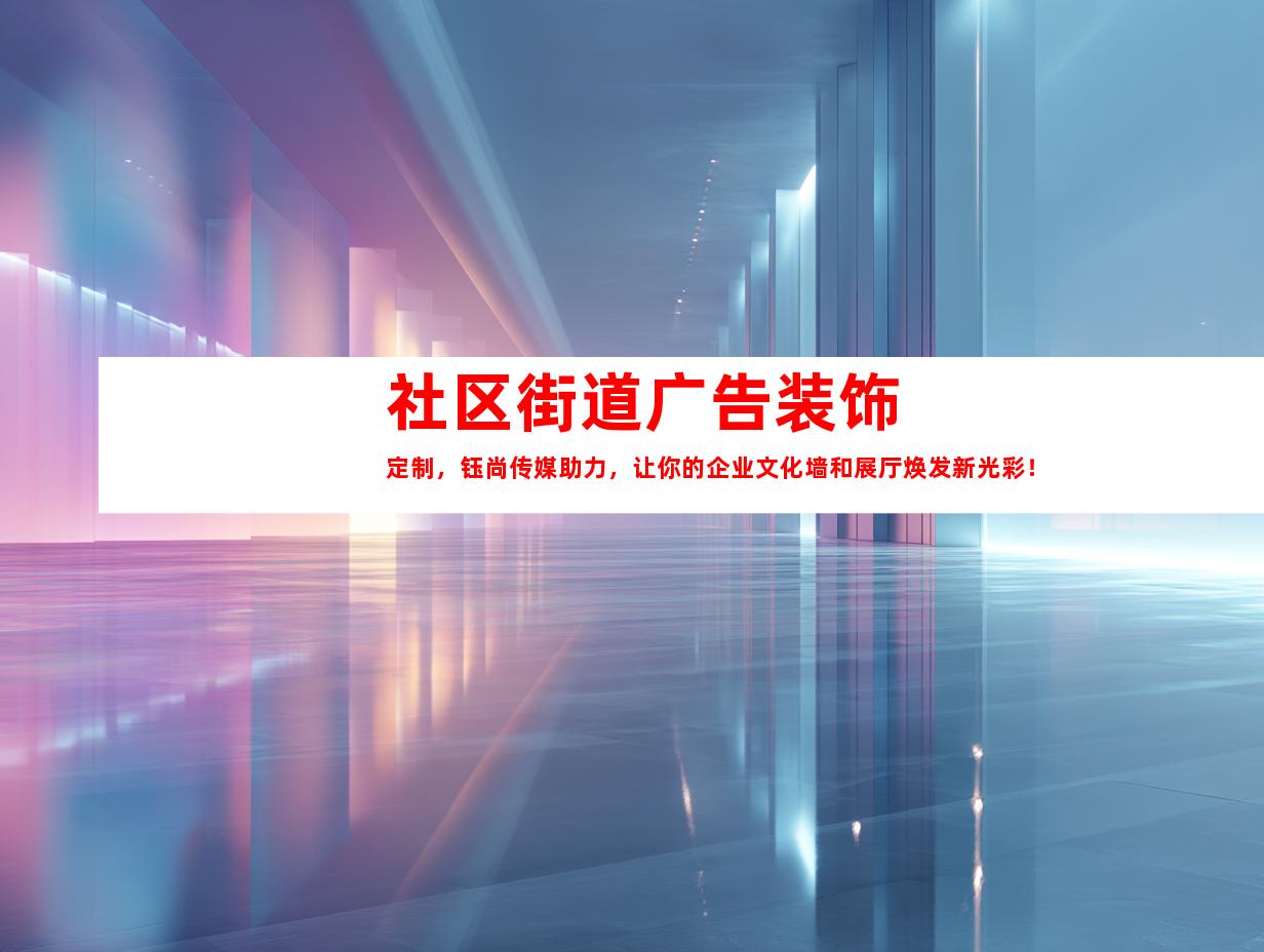 苏州社区街道广告装饰定制，钰尚传媒助力，让你的企业文化墙和展厅焕发新光彩！9984