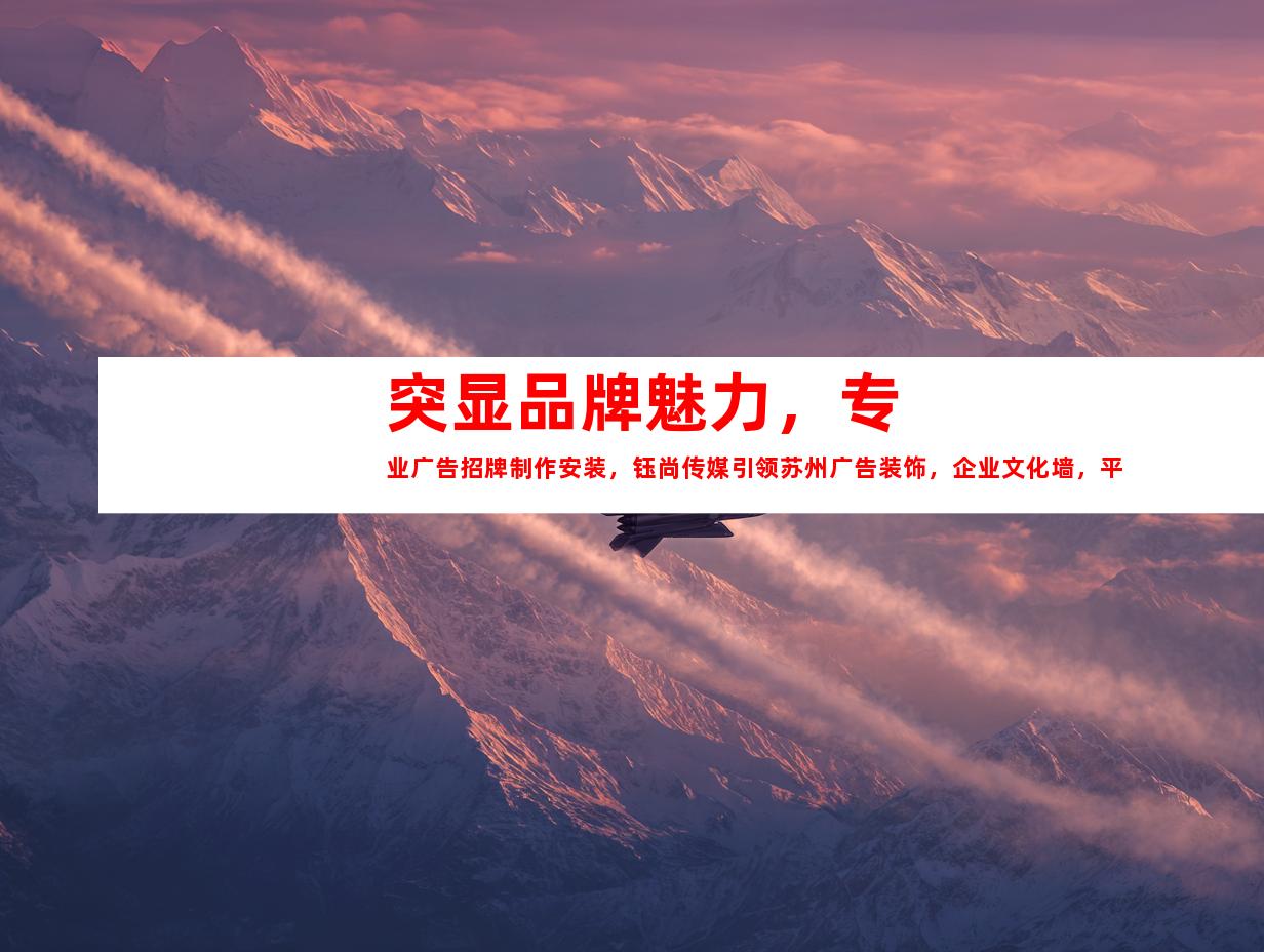 苏州突显品牌魅力，专业广告招牌制作安装，钰尚传媒引领苏州广告装饰，企业文化墙，平面广告，展厅设计一站搞定！