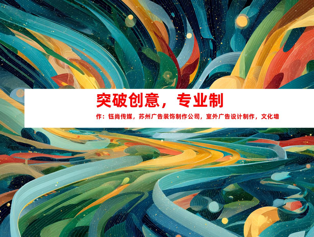 苏州突破创意，专业制作：钰尚传媒，苏州广告装饰制作公司，室外广告设计制作，文化墙，LED灯箱，展厅装修一站式服务