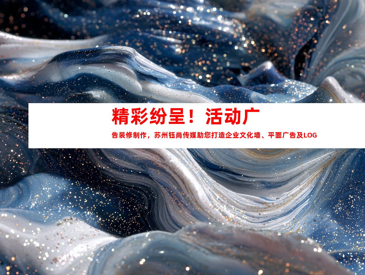苏州精彩纷呈！活动广告装修制作，苏州钰尚传媒助您打造企业文化墙、平面广告及LOGO设计