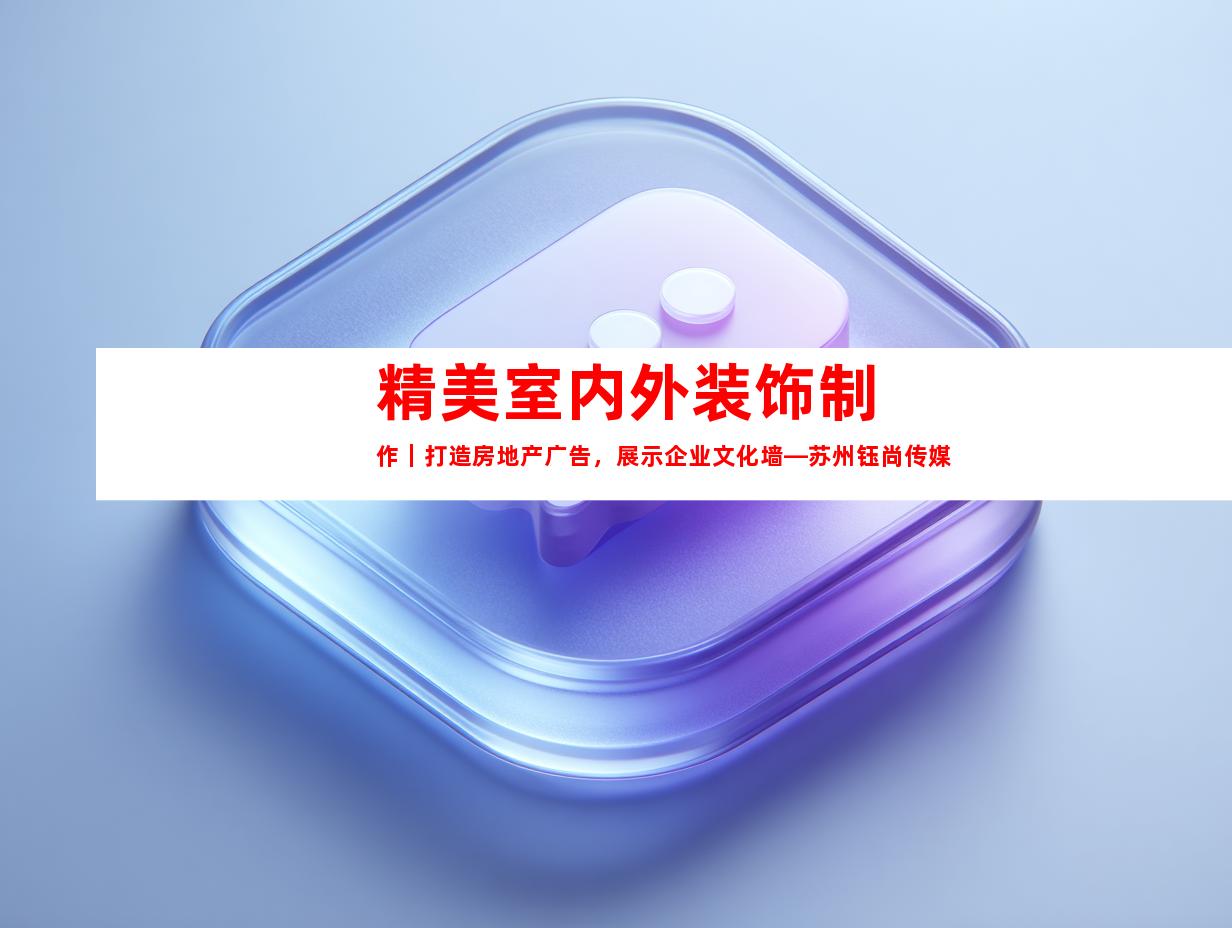 苏州精美室内外装饰制作｜打造房地产广告，展示企业文化墙—苏州钰尚传媒