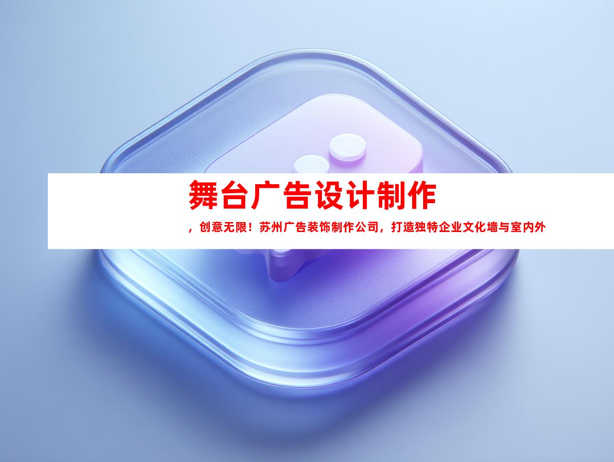 苏州舞台广告设计制作，创意无限！苏州广告装饰制作公司，打造独特企业文化墙与室内外导视！9976
