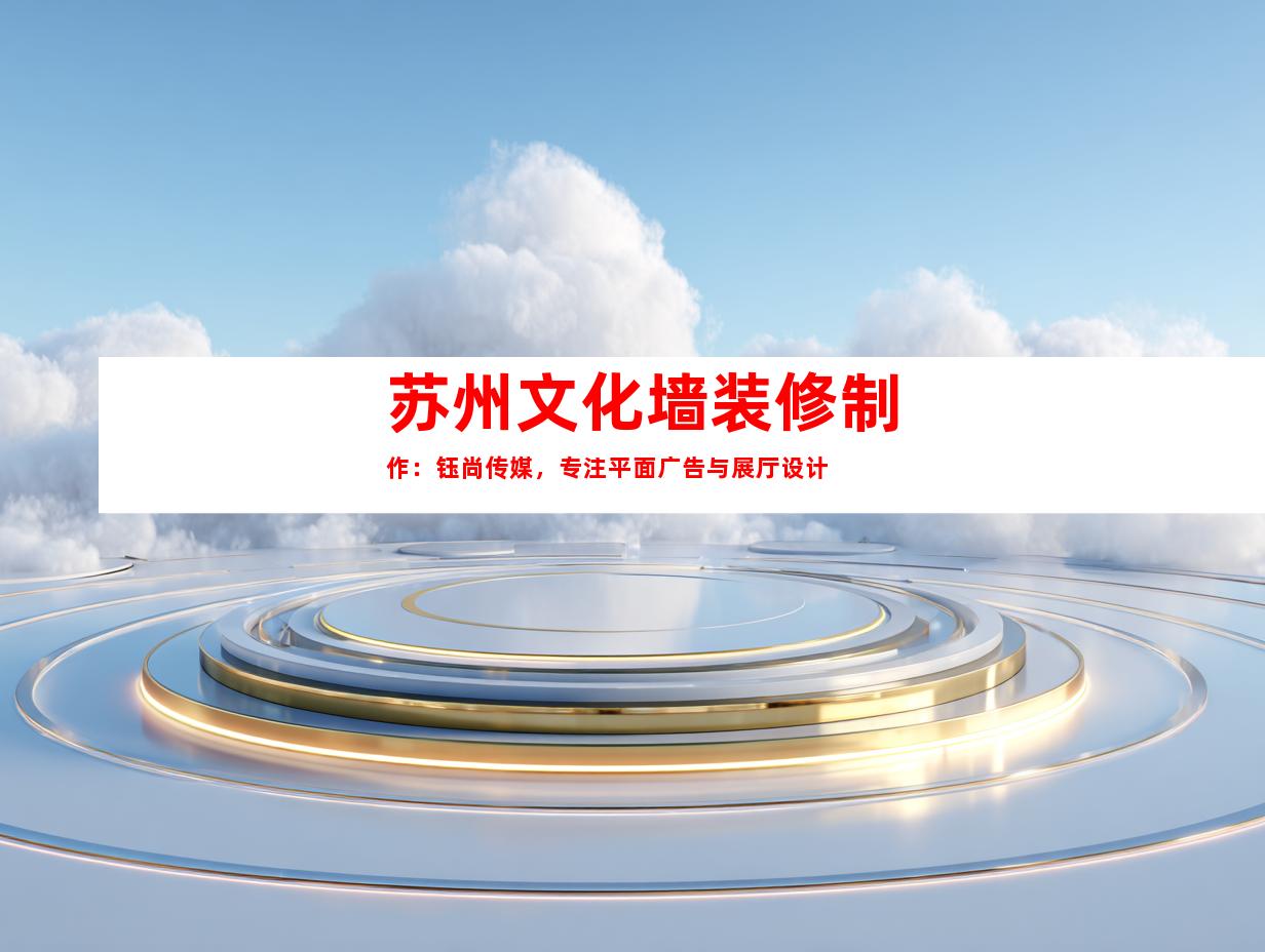 苏州苏州文化墙装修制作：钰尚传媒，专注平面广告与展厅设计