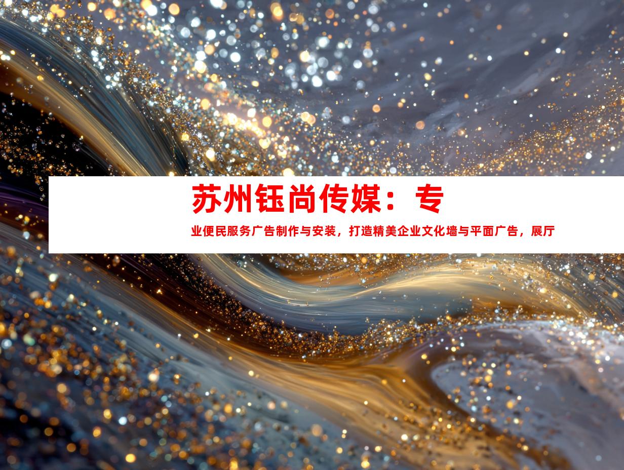 苏州苏州钰尚传媒：专业便民服务广告制作与安装，打造精美企业文化墙与平面广告，展厅设计一站解决方案！9998