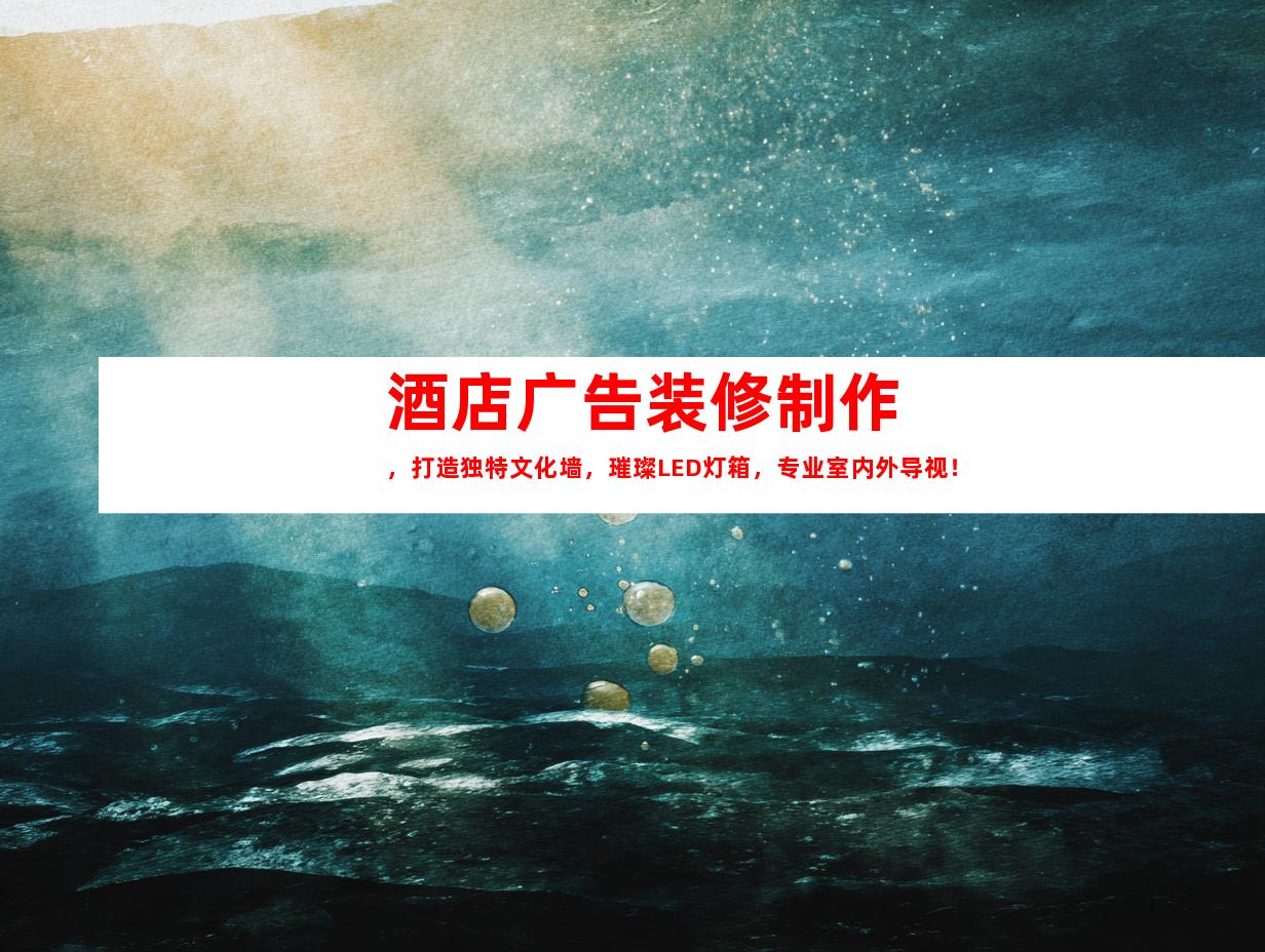 苏州酒店广告装修制作，打造独特文化墙，璀璨LED灯箱，专业室内外导视！
