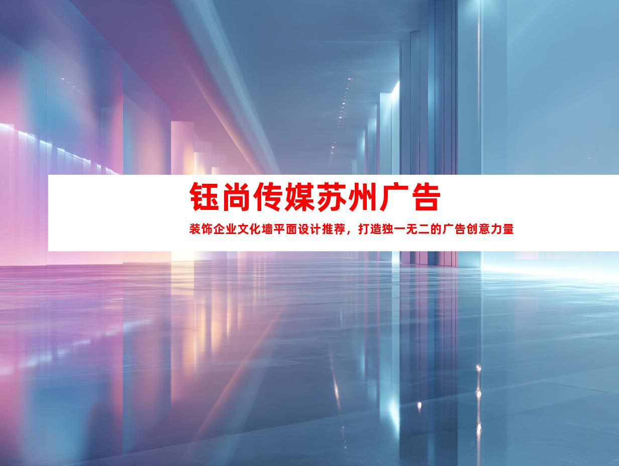 苏州钰尚传媒苏州广告装饰企业文化墙平面设计推荐，打造独一无二的广告创意力量992