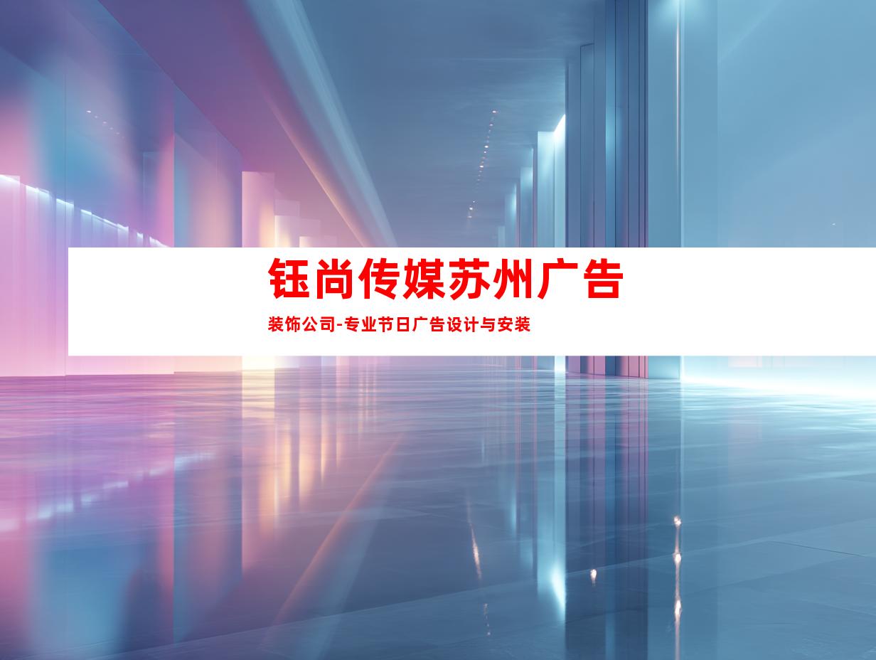 苏州钰尚传媒苏州广告装饰公司-专业节日广告设计与安装9943