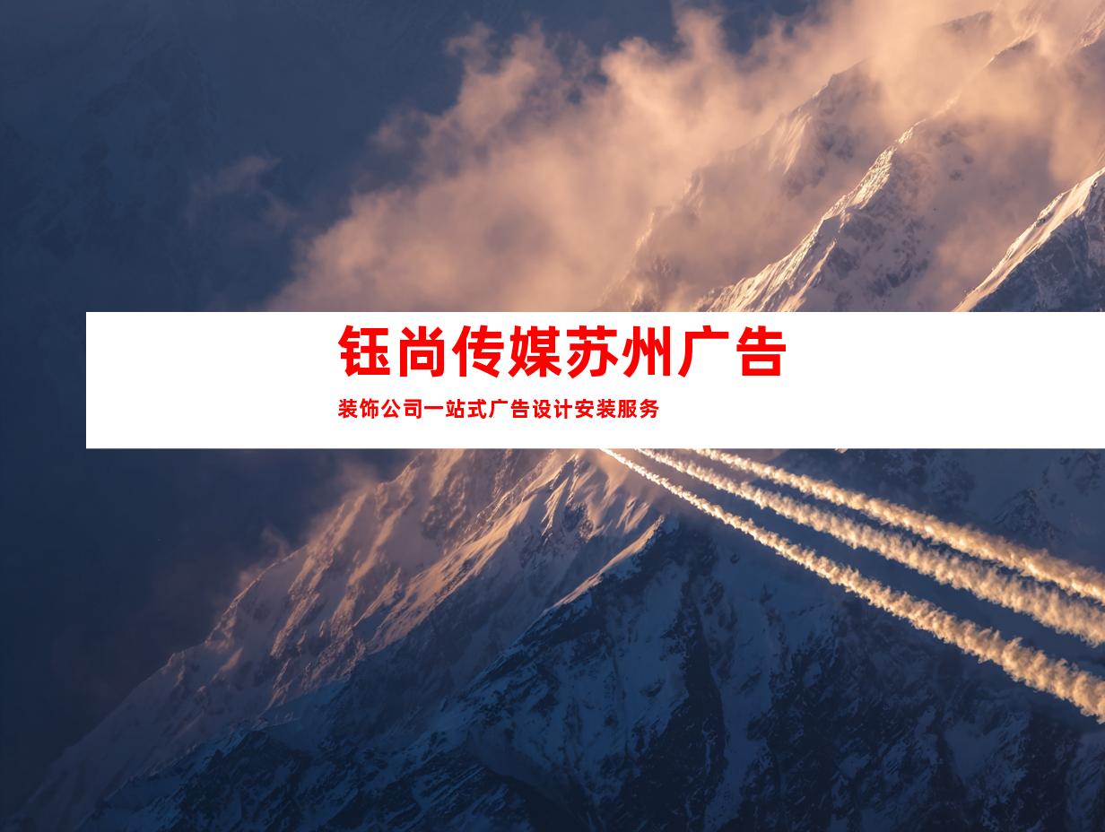 苏州钰尚传媒苏州广告装饰公司一站式广告设计安装服务9936