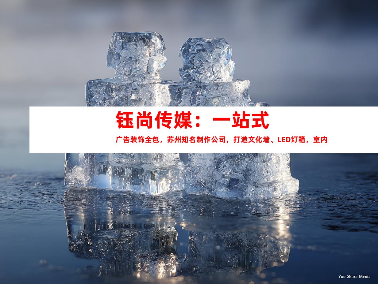 苏州钰尚传媒：一站式广告装饰全包，苏州知名制作公司，打造文化墙、LED灯箱，室内外导视达标995