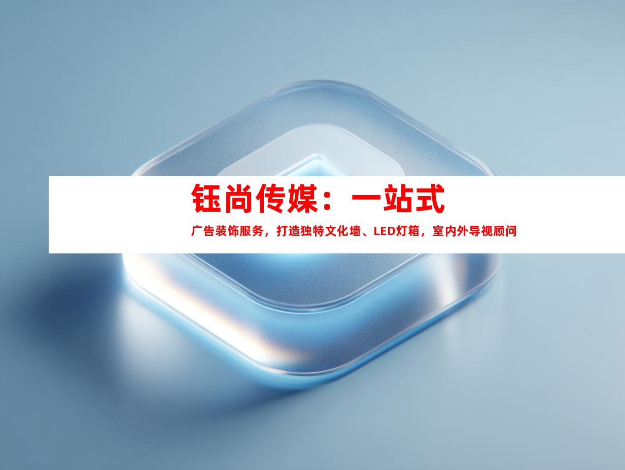 苏州钰尚传媒：一站式广告装饰服务，打造独特文化墙、LED灯箱，室内外导视顾问9960