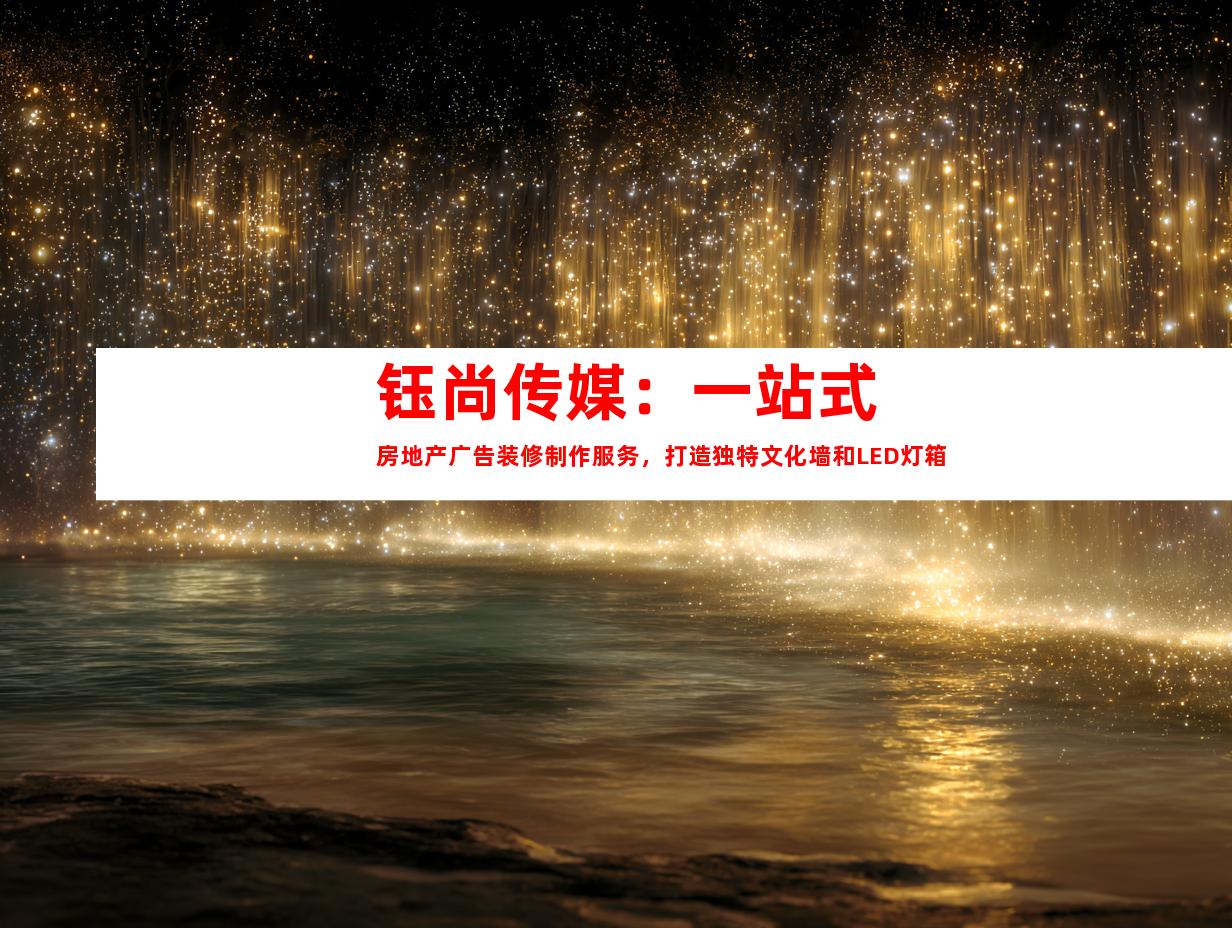 苏州钰尚传媒：一站式房地产广告装修制作服务，打造独特文化墙和LED灯箱9929