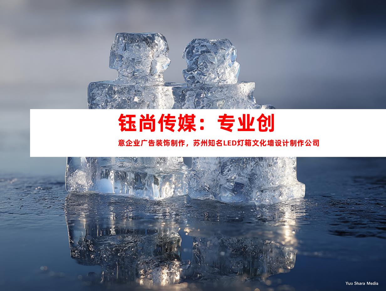 苏州钰尚传媒：专业创意企业广告装饰制作，苏州知名LED灯箱文化墙设计制作公司9950