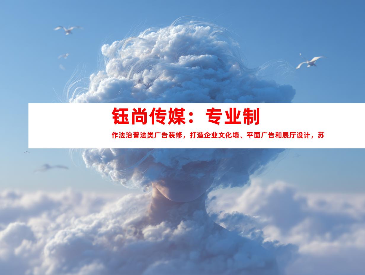 苏州钰尚传媒：专业制作法治普法类广告装修，打造企业文化墙、平面广告和展厅设计，苏州广告装饰一站式解决方案！9979