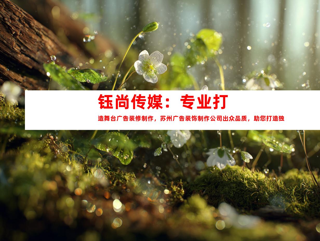 苏州钰尚传媒：专业打造舞台广告装修制作，苏州广告装饰制作公司出众品质，助您打造独特企业文化墙，平面广告及LOGO设计一应俱全！9947