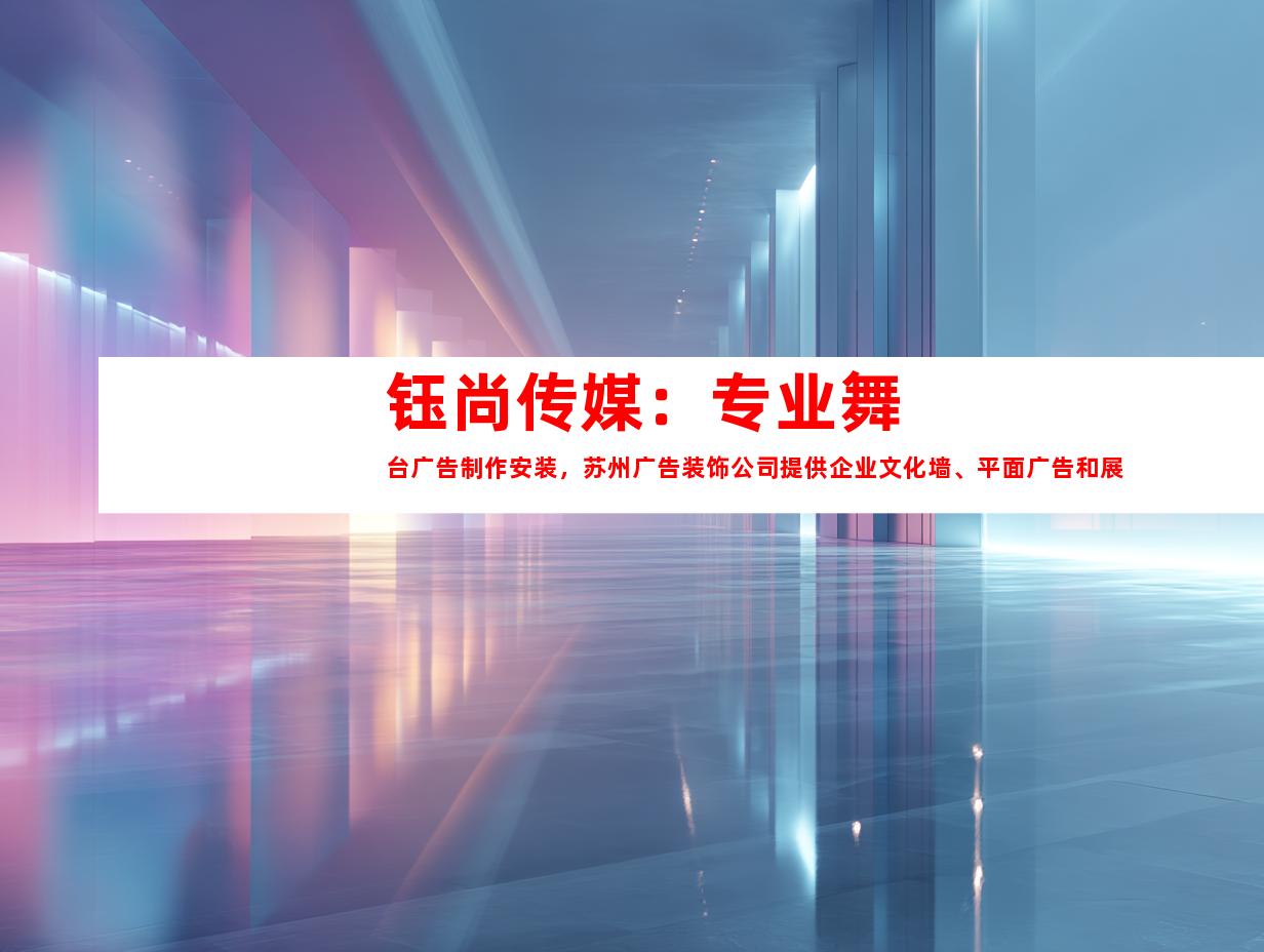 苏州钰尚传媒：专业舞台广告制作安装，苏州广告装饰公司提供企业文化墙、平面广告和展厅设计服务991