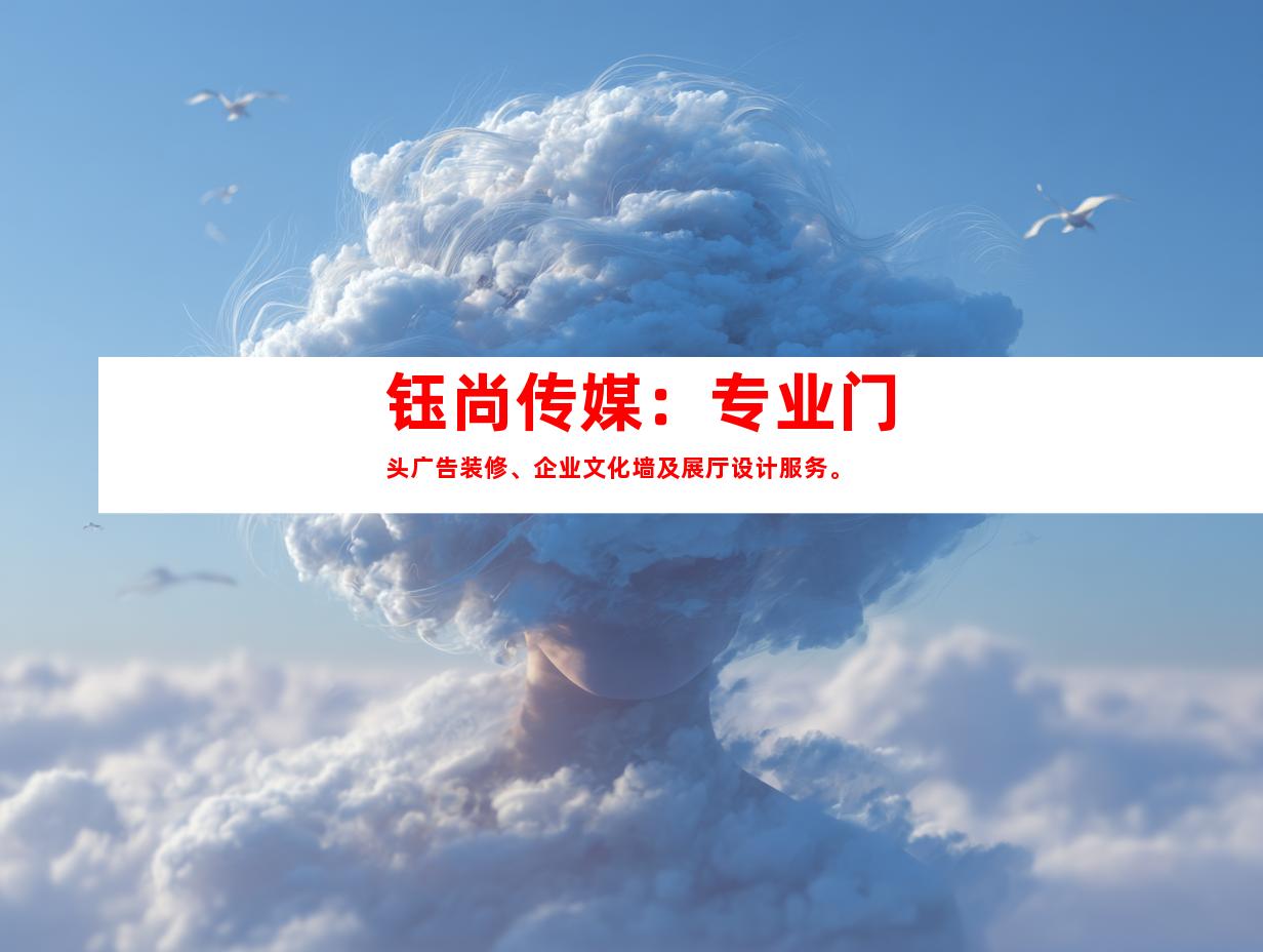 苏州钰尚传媒：专业门头广告装修、企业文化墙及展厅设计服务。