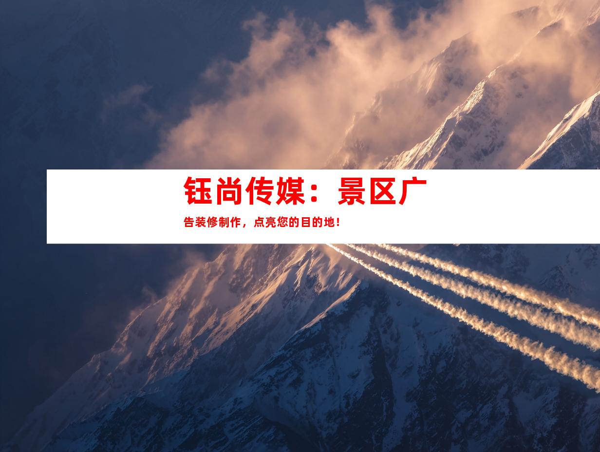 苏州钰尚传媒：景区广告装修制作，点亮您的目的地！9995