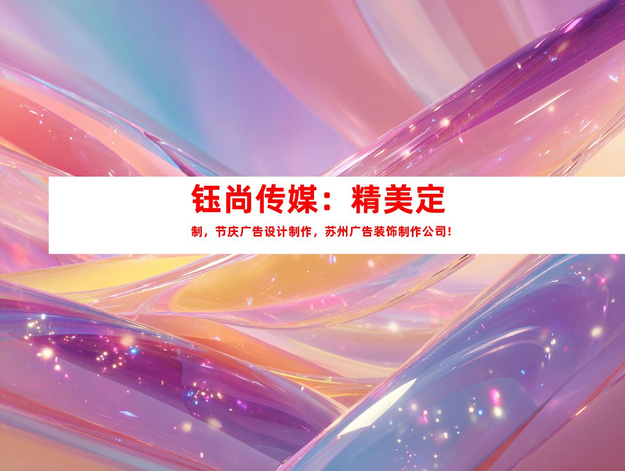苏州钰尚传媒：精美定制，节庆广告设计制作，苏州广告装饰制作公司！9984