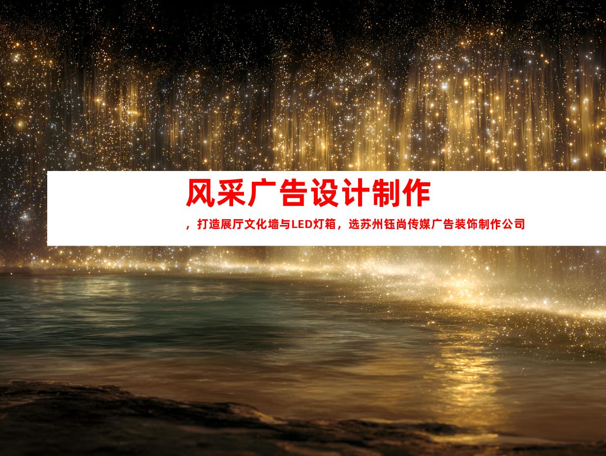 苏州风采广告设计制作，打造展厅文化墙与LED灯箱，选苏州钰尚传媒广告装饰制作公司。9934