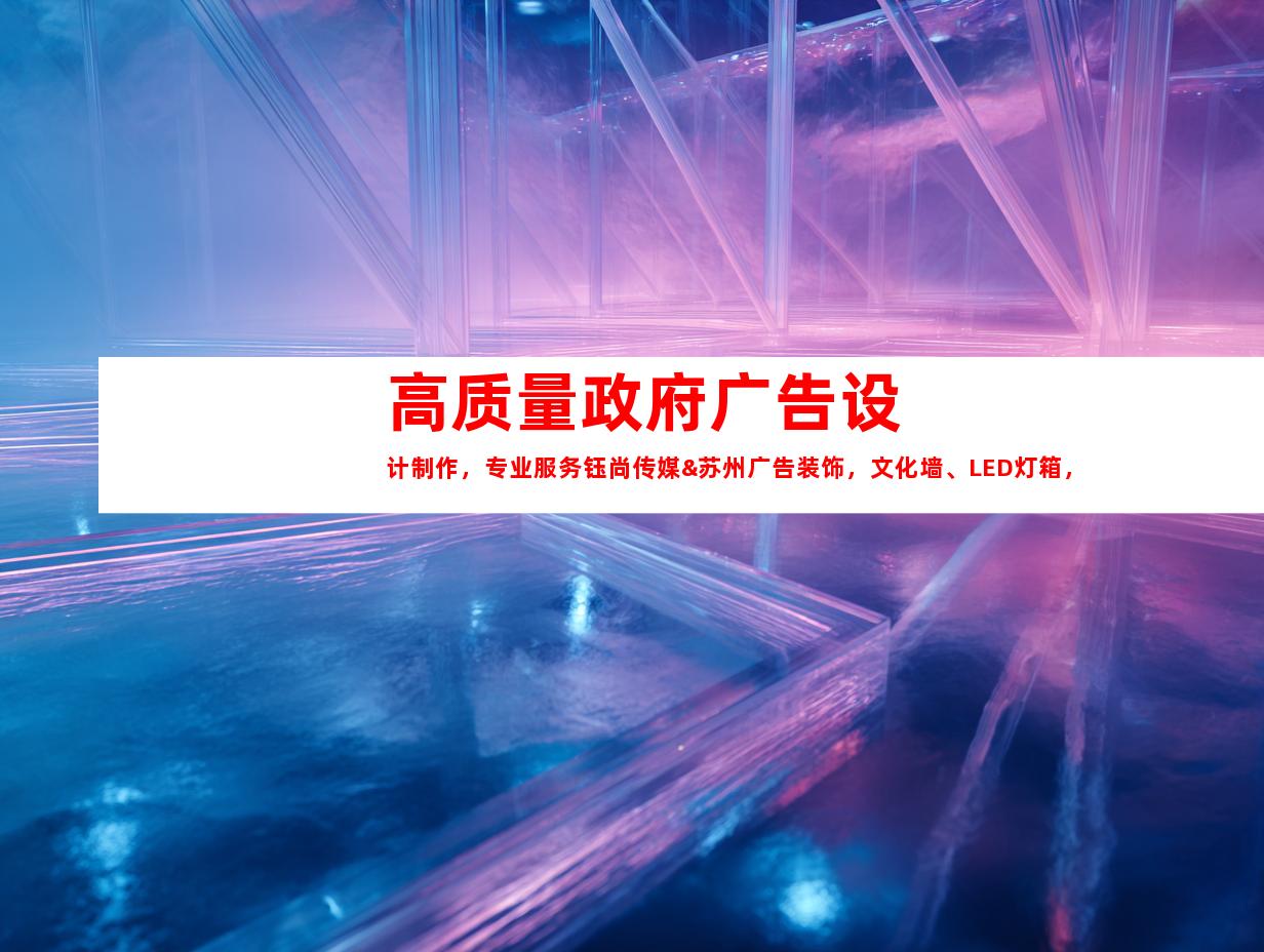 苏州高质量政府广告设计制作，专业服务钰尚传媒&苏州广告装饰，文化墙、LED灯箱，展厅装修一应俱全！9952